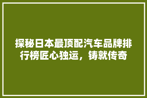 探秘日本最顶配汽车品牌排行榜匠心独运，铸就传奇  第1张