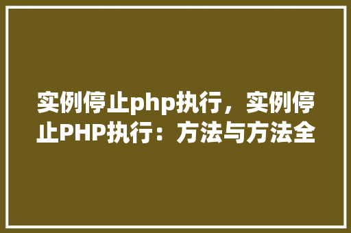 实例停止php执行，实例停止PHP执行：方法与方法全介绍
