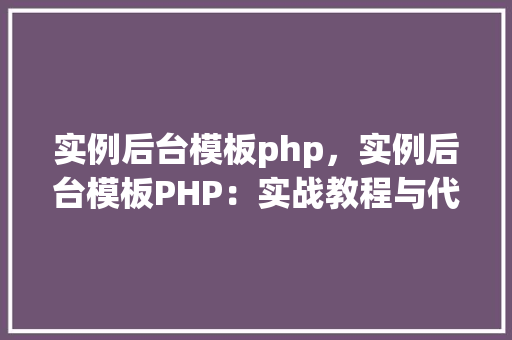 实例后台模板php，实例后台模板PHP：实战教程与代码示例
