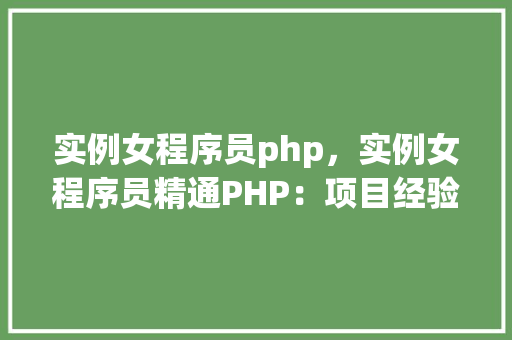 实例女程序员php，实例女程序员精通PHP：项目经验一览表