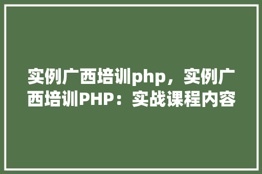 实例广西培训php，实例广西培训PHP：实战课程内容及学习成果展示