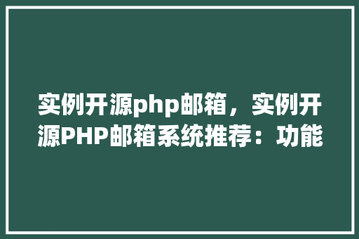 实例开源php邮箱，实例开源PHP邮箱系统推荐：功能详述与使用教程
