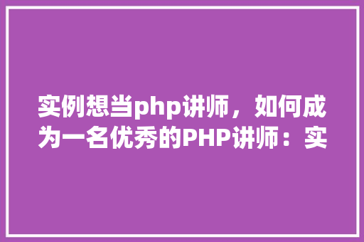 实例想当php讲师，如何成为一名优秀的PHP讲师：实例分享