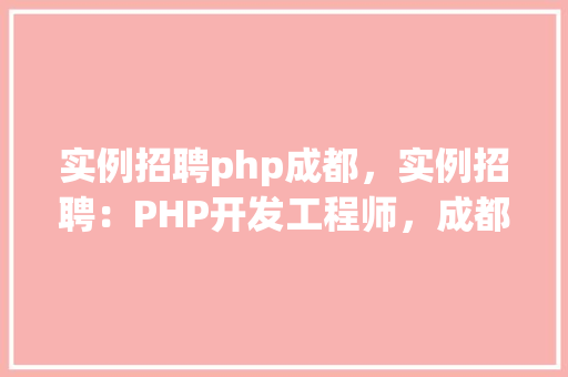 实例招聘php成都，实例招聘：PHP开发工程师，成都地区热招中