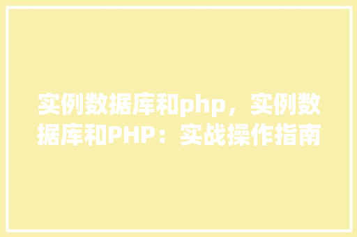 实例数据库和php，实例数据库和PHP：实战操作指南