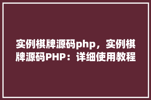 实例棋牌源码php，实例棋牌源码PHP：详细使用教程及代码展示