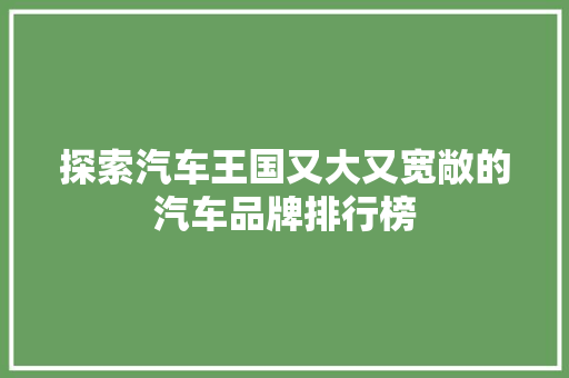 探索汽车王国又大又宽敞的汽车品牌排行榜