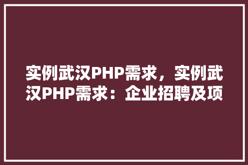 实例武汉PHP需求，实例武汉PHP需求：企业招聘及项目需求汇总