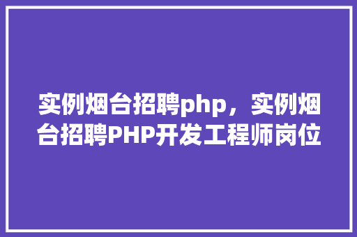 实例烟台招聘php，实例烟台招聘PHP开发工程师岗位汇总