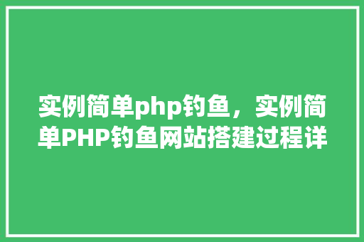实例简单php钓鱼，实例简单PHP钓鱼网站搭建过程详解