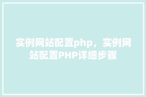 实例网站配置php，实例网站配置PHP详细步骤