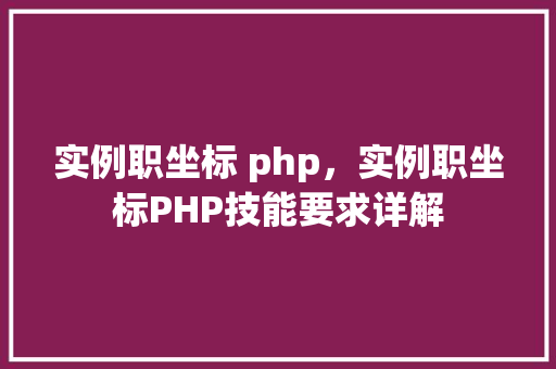 实例职坐标 php，实例职坐标PHP技能要求详解