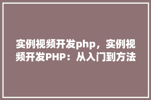实例视频开发php，实例视频开发PHP：从入门到方法教程