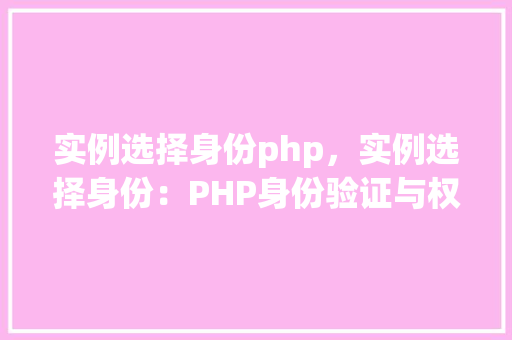 实例选择身份php，实例选择身份：PHP身份验证与权限控制实例介绍