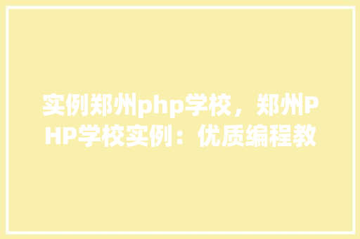实例郑州php学校，郑州PHP学校实例：优质编程教育一站式解决方法
