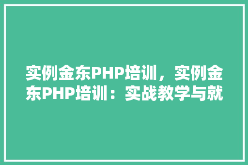 实例金东PHP培训，实例金东PHP培训：实战教学与就业指导全介绍