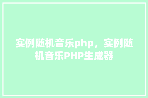 实例随机音乐php，实例随机音乐PHP生成器
