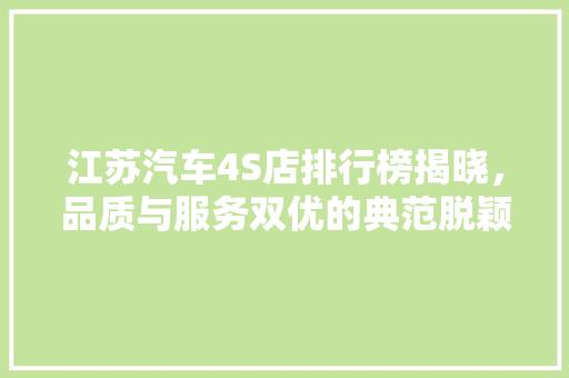 江苏汽车4S店排行榜揭晓，品质与服务双优的典范脱颖而出  第1张