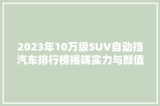 2023年10万级SUV自动挡汽车排行榜揭晓实力与颜值并存，哪款是你的心头好