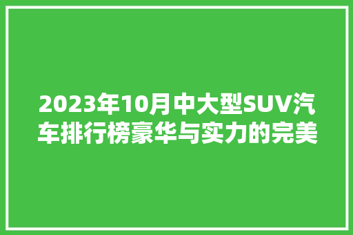 2023年10月中大型SUV汽车排行榜豪华与实力的完美融合