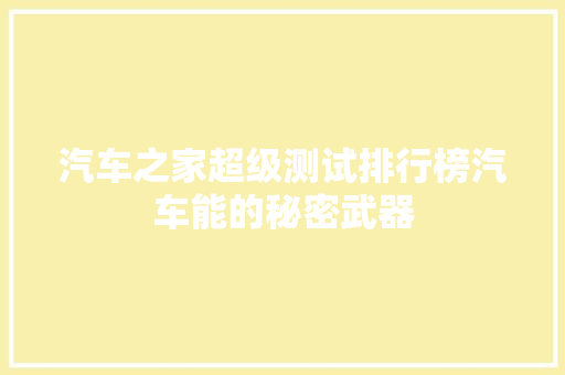汽车之家超级测试排行榜汽车能的秘密武器  第1张