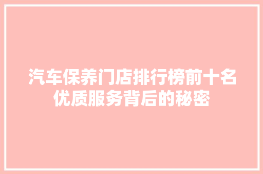 汽车保养门店排行榜前十名优质服务背后的秘密
