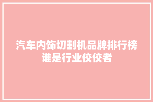 汽车内饰切割机品牌排行榜谁是行业佼佼者  第1张