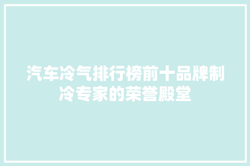 汽车冷气排行榜前十品牌制冷专家的荣誉殿堂  第1张
