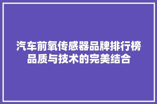 汽车前氧传感器品牌排行榜品质与技术的完美结合