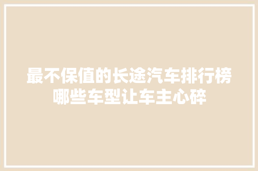 最不保值的长途汽车排行榜哪些车型让车主心碎