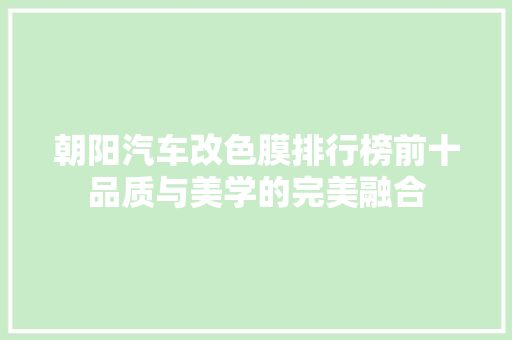 朝阳汽车改色膜排行榜前十品质与美学的完美融合
