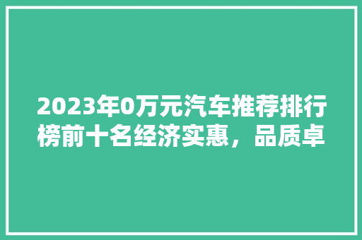 2023年0万元汽车推荐排行榜前十名经济实惠，品质卓越