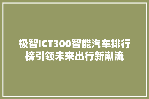 极智ICT300智能汽车排行榜引领未来出行新潮流