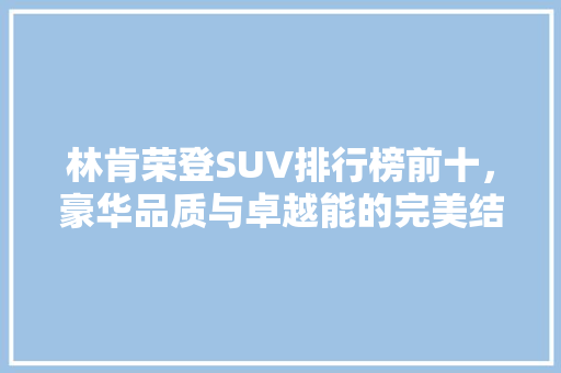 林肯荣登SUV排行榜前十，豪华品质与卓越能的完美结合
