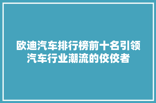 欧迪汽车排行榜前十名引领汽车行业潮流的佼佼者  第1张