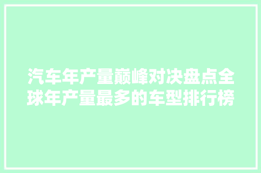 汽车年产量巅峰对决盘点全球年产量最多的车型排行榜