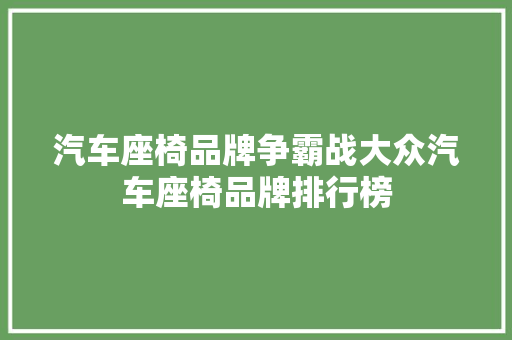 汽车座椅品牌争霸战大众汽车座椅品牌排行榜