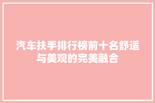 汽车扶手排行榜前十名舒适与美观的完美融合