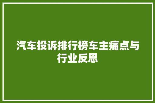 汽车投诉排行榜车主痛点与行业反思