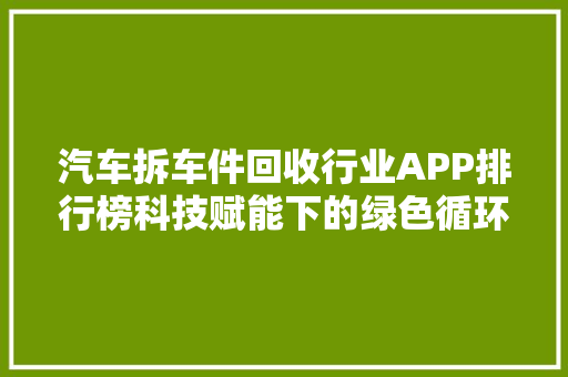 汽车拆车件回收行业APP排行榜科技赋能下的绿色循环  第1张