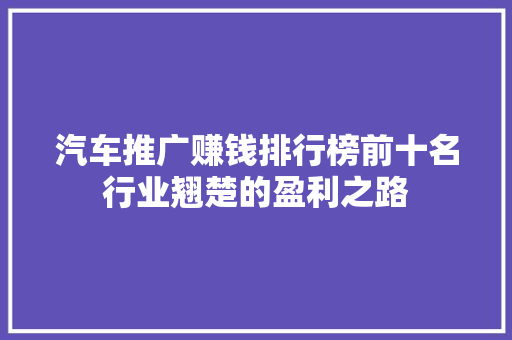 汽车推广赚钱排行榜前十名行业翘楚的盈利之路  第1张
