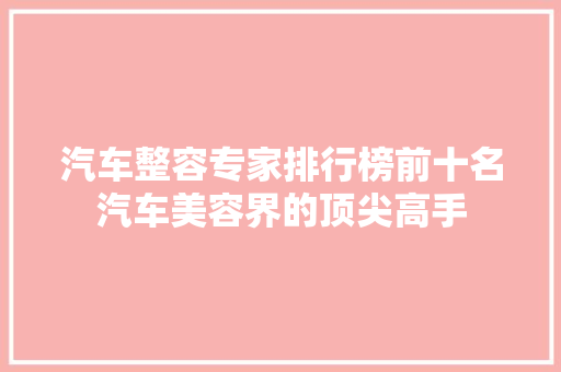 汽车整容专家排行榜前十名汽车美容界的顶尖高手