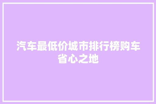 汽车最低价城市排行榜购车省心之地  第1张