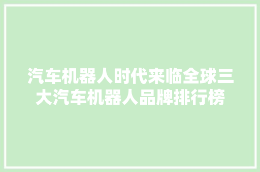汽车机器人时代来临全球三大汽车机器人品牌排行榜