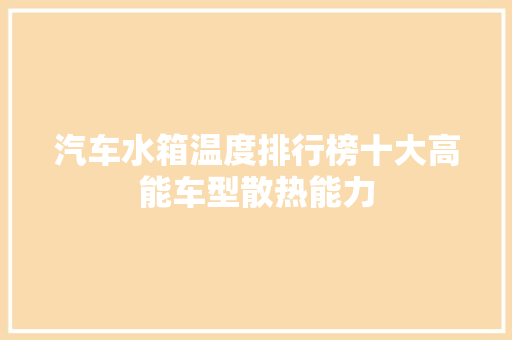 汽车水箱温度排行榜十大高能车型散热能力