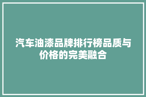 汽车油漆品牌排行榜品质与价格的完美融合