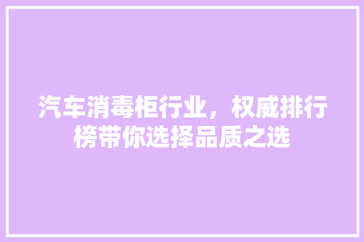 汽车消毒柜行业，权威排行榜带你选择品质之选  第1张