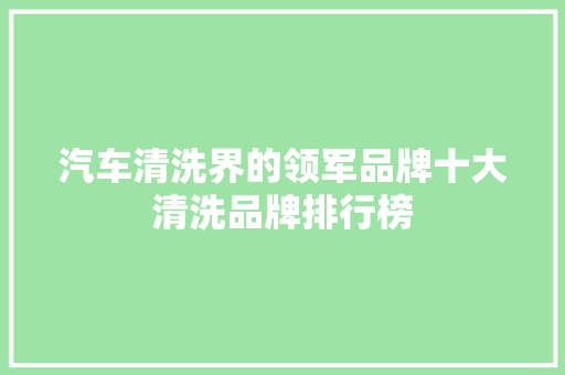 汽车清洗界的领军品牌十大清洗品牌排行榜  第1张