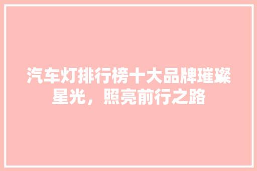 汽车灯排行榜十大品牌璀璨星光，照亮前行之路