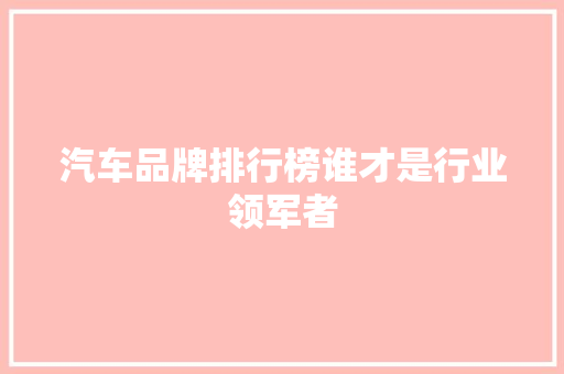 汽车品牌排行榜谁才是行业领军者  第1张